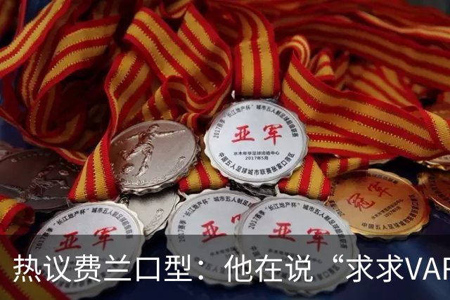 热议费兰口型：他在说“求求VAR让球进吧”；有点可怜；他太难了